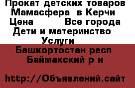 Прокат детских товаров “Мамасфера“ в Керчи › Цена ­ 500 - Все города Дети и материнство » Услуги   . Башкортостан респ.,Баймакский р-н